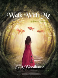 Title: Walk With Me: A Poetic Journey, Author: S A Woodhouse