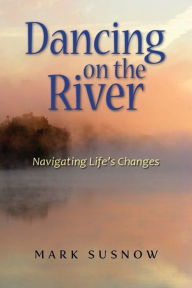 Title: Dancing on the River: Navigating Life's Changes, Author: Mark Susnow