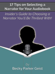 Title: 17 Tips on Selecting a Narrator for Your Audiobook: Insider's Guide to Choosing a Narrator You'll Be Thrilled With!, Author: Becky Parker Geist