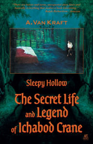 Title: Sleepy Hollow; The Secret Life and Legend of Ichabod Crane, Author: A. Van Kraft