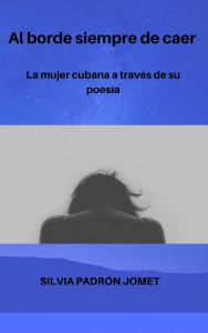 Title: Al borde siempre de caer. La mujer cubana a través de la poesía, Author: Silvia Padrón Jomet
