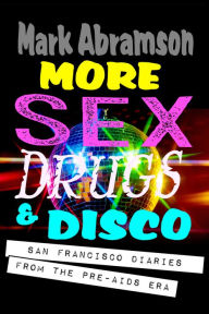 Title: More Sex, Drugs & Disco: San Francisco Diaries From the Pre-AIDS Era, Author: Mark Abramson