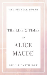 Title: The Life and Times of Alice Maude, Author: Leslie Smith Dow