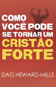 Title: Como Você Pode se Tornar um Cristão Forte, Author: Dag Heward-Mills