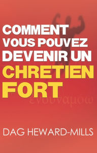 Title: Comment vous pouvez devenir un chrétien fort, Author: Dag Heward-Mills