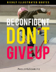 Title: Be Confident. Don't Give Up! Wisdom Quotes Illustrated 4, Author: Philip Schmitz