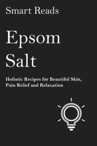 Title: Epsom Salt: Holistic Recipes for Beautiful Skin, Pain Relief and Relaxation, Author: Terry Fator