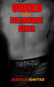 Title: Owned by the Billionaire Biker, Author: Jessica Ignited