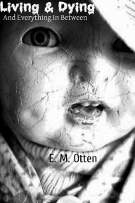 Title: Living & Dying, And Everything In-Between, Author: E. M. Otten