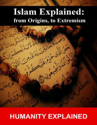 Title: Islam Explained: From Origins, to Extremism, Author: Humanity Explained