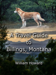 Title: A Travel Guide to Billings, Montana, Author: William Howard