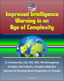 Improved Intelligence Warning in an Age of Complexity: IC Community, CIA, DIA, DNI, FBI Interagency Analysis and Failures, Complex Adaptive Systems to Develop Novel Responses to Threats