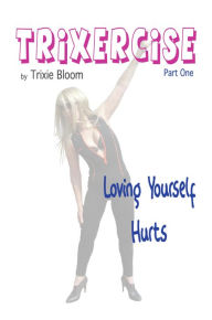 Title: Trixercise Part One: Loving Yourself Hurts, Author: Trixie Bloom