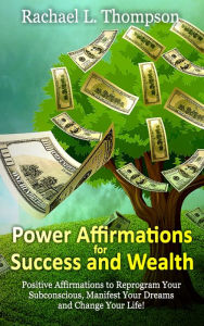 Title: Power Affirmations for Wealth and Success (Positive Affirmations to Reprogram Your Subconscious, Manifest Your Dreams and Change Your Life!), Author: Rachael L Thompson