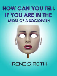 Title: How Can You Tell if You are in the Midst of a Sociopath?, Author: Irene S. Roth