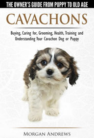 Title: Cavachons: The Owner's Guide from Puppy To Old Age - Choosing, Caring for, Grooming, Health, Training and Understanding Your Cavachon Dog or Puppy, Author: Morgan Andrews