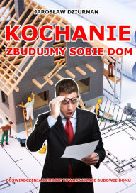 Title: Kochanie, zbudujmy sobie dom, Author: Jaroslaw Dziurman