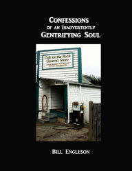 Title: Confessions Of An Inadvertently Gentrifying Soul, Author: Bill Engleson