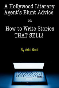 Title: A Hollywood Literary Agent's Blunt Guide on How to Write Stories That Sell!, Author: Arial Gold