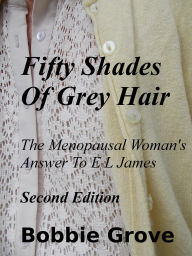 Title: Fifty Shades Of Grey Hair The Menopausal Woman's Answer To E L James Second Edition, Author: Bobbie Grove