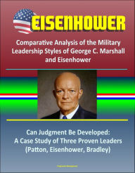 Title: Eisenhower: Comparative Analysis of the Military Leadership Styles of George C. Marshall and Eisenhower, Can Judgment Be Developed: A Case Study of Three Proven Leaders (Patton, Eisenhower, Bradley), Author: Progressive Management