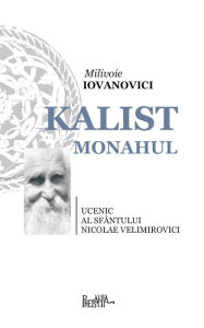 Title: Kalist Monahul: Ucenic al Sfantului Nicolae Velimirovici, Author: Milivoie Iovanovici