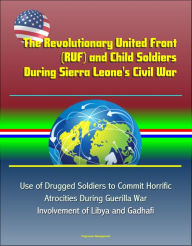 Title: The Revolutionary United Front (RUF) and Child Soldiers During Sierra Leone's Civil War - Use of Drugged Soldiers to Commit Horrific Atrocities During Guerilla War, Involvement of Libya and Gadhafi, Author: Progressive Management