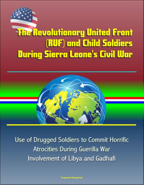 The Revolutionary United Front (RUF) and Child Soldiers During Sierra Leone's Civil War - Use of Drugged Soldiers to Commit Horrific Atrocities During Guerilla War, Involvement of Libya and Gadhafi