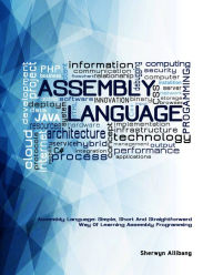 Title: Assembly Language:Simple, Short, And Straightforward Way Of Learning Assembly Programming, Author: Sherwyn Allibang