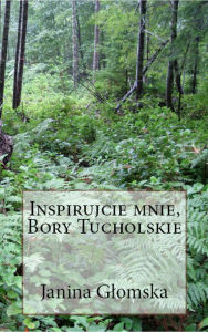 Title: Inspirujcie mnie Bory Tucholskie, Author: Janina Glomska