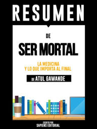 Title: Ser Mortal: Medicina Y Lo Que Importa Al Final (Being Mortal) - Resumen del libro de Atul Gawande, Author: Anne M Ridley