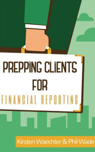 Title: Prepping Clients for Financial Reporting, Author: Phil Wade