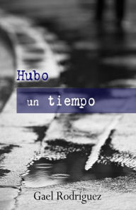 Title: Hubo un tiempo, Author: Gael Rodríguez