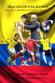 Title: Fracaso de una ilusión, Selección Colombia en el umbral de la gloria, Author: Luis Alberto Villamarin Pulido