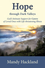 Title: Hope Through Dark Valleys: God's Intimate Support for Carers of Loved Ones with Life-threatening Illness, Author: Mandy Hackland