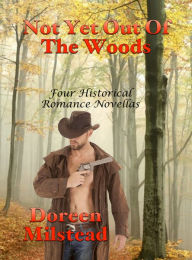 Title: Not Yet Out Of The Woods: Four Historical Romance Novellas, Author: Doreen Milstead