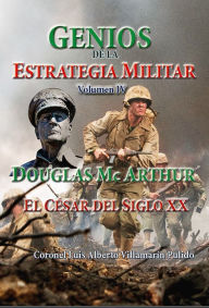 Title: Genios de la Estrategia Militar Volumen IV, Douglas Mc Arthur El César del Siglo XX, Author: Luis Alberto Villamarin Pulido