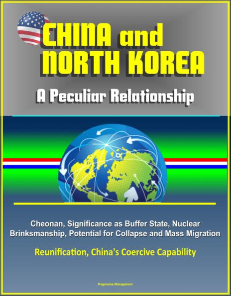 China and North Korea: A Peculiar Relationship - Cheonan, Significance as Buffer State, Nuclear Brinksmanship, Potential for Collapse and Mass Migration, Reunification, China's Coercive Capability