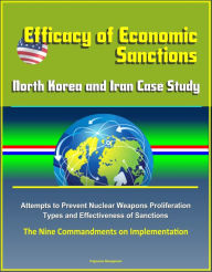 Title: Efficacy of Economic Sanctions: North Korea and Iran Case Study - Attempts to Prevent Nuclear Weapons Proliferation, Types and Effectiveness of Sanctions, The Nine Commandments on Implementation, Author: Progressive Management