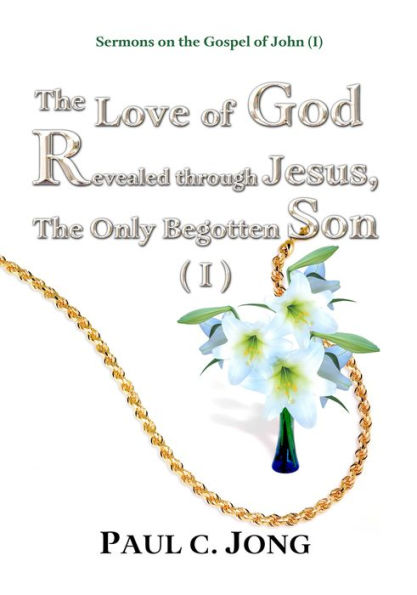 Sermons on the Gospel of John (I) - The Love of God Revealed through Jesus, the Only Begotten Son ( I )