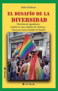 Title: El desafío de la diversidad. Matrimonio igualitario, cambio de sexo, alquiler de vientres... Hacia un nuevo modelo de familia., Author: Dalia Goldman