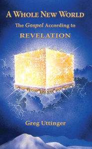 Title: A Whole New World: The Gospel According to Revelation, Author: Greg Uttinger