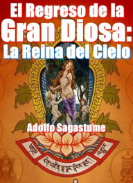 Title: El Regreso de la Gran Diosa: La Reina del Cielo, Author: Adolfo Sagastume