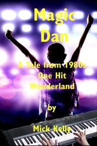 Title: Magic Dan: A Tale from 1980s One Hit Wonderland, Author: Mick Kelly