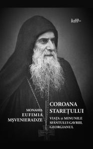 Title: Coroana Staretului: Viata si minunile Sfantului Gavriil Georgianul, marturisitor si nebun pentru Hristos, Author: Monahia Eufimia M