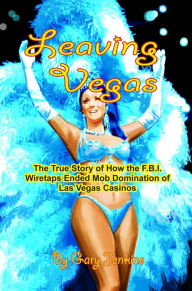 Title: Leaving Vegas: The True Story of How the F.B.I. Wiretaps Ended Mob Domination of Las Vegas Casinos, Author: Gary Jenkins
