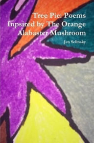Title: Tree Pie: Poems Inspired by The Orange Alabaster Mushroom, Author: Jen Selinsky