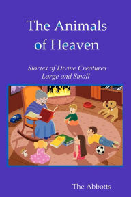 Title: The Animals of Heaven: Stories of Divine Creatures Large and Small, Author: The Abbotts