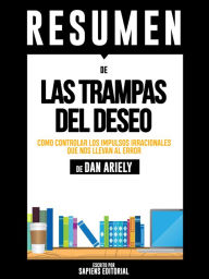 Title: Las Trampas del Deseo: Como Controlar Los Impulsos Irracionales Que Nos Llevan Al Error (Predictably Irrational) - Resumen del libro de Dan Ariely, Author: Anne M Ridley