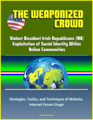 Title: The Weaponized Crowd: Violent Dissident Irish Republicans (IRA) Exploitation of Social Identity Within Online Communities - Strategies, Tactics, and Techniques of Website, Internet Forum Usage, Author: Progressive Management